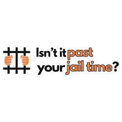 isnt it past your jail time funny political svg