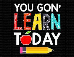 you gon learn today svg, teacher svg, teacher shirt, teacher life svg, teacher quote svg, gift for teacher, back to scho