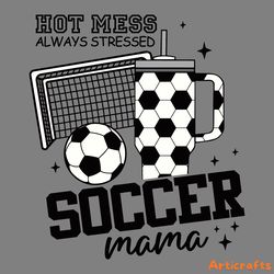 hot mess always stressed soccer mama svg