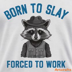 born to slay raccoon meme forced to work quotes png