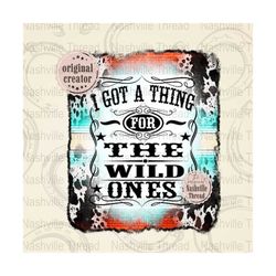 wild ones png, i got a thing for the wild ones, country music, digital file, retro cowgirl, western sublimation, jessie