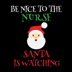 be nice to the nurse santa is watching svg, nurse christmas svg, baby christmas svg, nurse santa svg, digital download