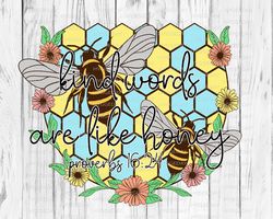 kind words are like honey png, sublimation, proverb, bee, summer, bee hive, kindness, inspirational file for sublimate