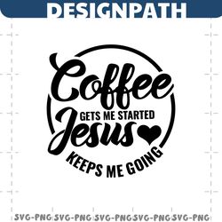 coffee gets me started jesus keeps me going svg, fueled by coffee and jesus svg, coffee quote svg, christian svg, jesus