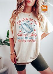 4th Of July Shirt, You Look Like The 4th Of July Makes Me Want A Hot Dog Real Bad Shirt, Independence Day Shirt, 4th Jul