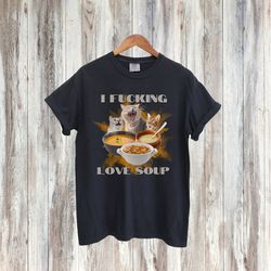 i fucking love soup ironic shirt, sarcastic shirt, weirdcore shirt, weird t shirt, meme t shirt, shirt that go hard