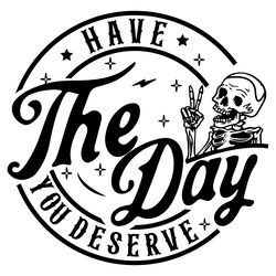 have the day you deserve svg
