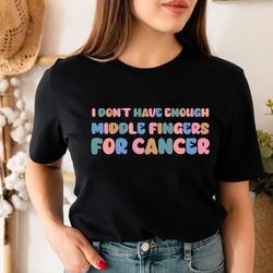 i don't have enough middle fingers for cancer, funny cancer chemo shirt, cancer survivor shirt