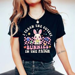 I Teach The Cutest Bunnies in The Patch Shirt, Teacher Easter Shirt, Bunnies East Shirt