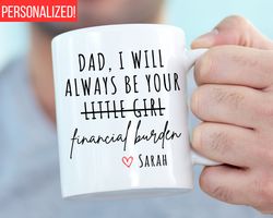 dad i will always be your financial burden mug, funny fathers day gift, funny mu
