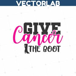 give cancer the boot svg, breast cancer svg, cancer awareness svg, cancer survivor svg, cancer ribbon svg, cricut, silho