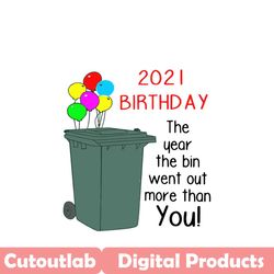 2021 birthday the year the bin went out more than you svg, birthday svg, birthday bin svg, bin svg, 2021 birthday svg, b