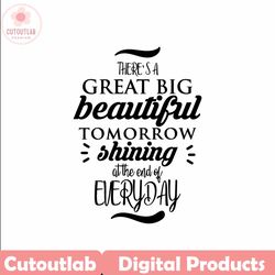 there's a great big beautiful tomorrow svg, there's a great big beautiful tomorrow print, there's a great big beautiful