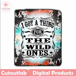 wild ones png, i got a thing for the wild ones, country music, digital file, retro cowgirl, western sublimation, jessie