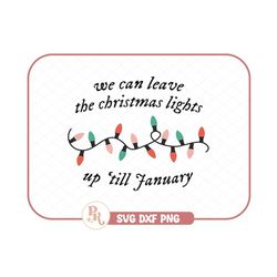 we can leave the christmas lights up &39till january svg - dxf - png / trendy files for crafting / sublimation / instant