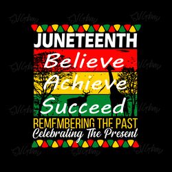 juneteenth believe achieve succeed remembering the past celebrating the present svg