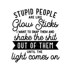 stupid people are like glow sticks svg and dxf cut files