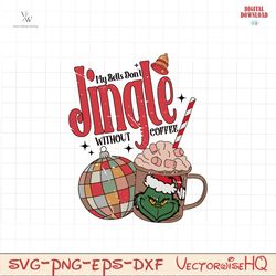 grinch my bells dont jingle without coffee svg