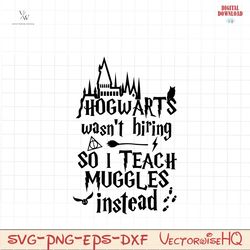 hogwarts wasn't hiring so i teach muggles instead, i teach muggles svg, teacher superpower svg, super teacher svg, muggl