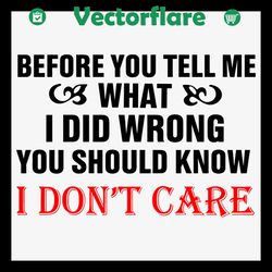 before you tell me what i did wrong you should know i do not care svg, trending svg, before you tell me svg, i did wrong