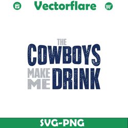 the cowboys make me drink svg digital download
