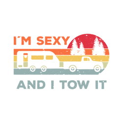 i'm sexy and i tow it svg, funny camping rv svg, camping svg, cricut and silhouette