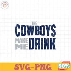 the cowboys make me drink svg digital download