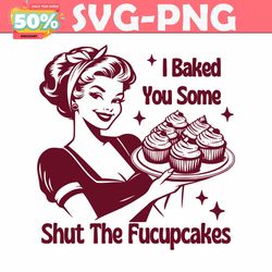 i baked you some shut the fucupcakes svg