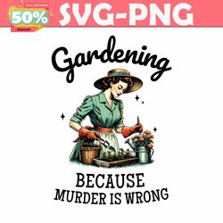 gardening because murder is wrong snarky humor png