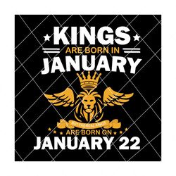 real kings are born on january 22 svg, birthday svg, kings birthday svg, mens birthday svg, birthday gift, svg svg png eps dxf pdf