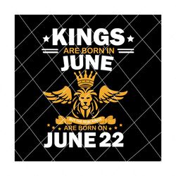 real kings are born on june 22 svg, birthday svg, kings birthday svg, mens birthday svg, birthday gift, svg png eps dxf pdf