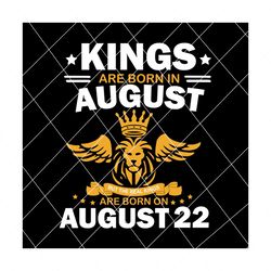 real kings are born on august 22 svg, birthday svg, kings birthday svg, mens birthday svg, birthday gift, svg png eps dxf pdf
