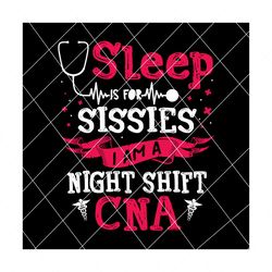 sleep is for sissies i am a night shift cna svg,sissies svg, sleepy sissies svg, sleepy sissies png, sissies png, cna svg, nurses svg, trending svg, svg