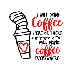 i will drink coffee here or there dr seuss svg, dr seuss svg, drink coffee svg, coffee svg, dr seuss, dr seuss quote