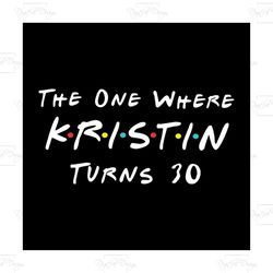 the one where kristin turn 30 svg, funny shirt svg, kristin svg, gift for birthday, cricut file, silhouette cameo svg, p