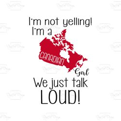 i'm not yelling i'm a canadian girl we just talk loud shirt svg, canada shirt svg, gift for friends, gift for birthday,