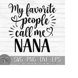 my favorite people call me nana - instant digital download - svg, png, dxf, and eps files included! mother&#39;s day, gift idea