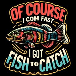 of course i come fast i got fish png digital download files