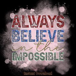 always believe in the impossible png digital download files