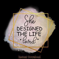 she designed the life she loved png digital download files