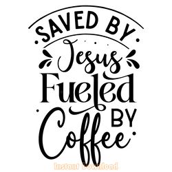 saved by jesus fueled by coffee svg digital download files