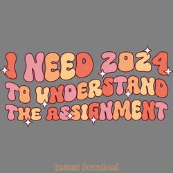 i need 2024 to understand the assignment