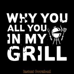 why you all up in my grill funny bbq digital download files