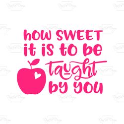 How Sweet It Is To Be Taught By You Shirt Svg, Cute ShirT Svg, Girls Shirt Cricut, Silhouette, Cut File, Decal Svg, Png,