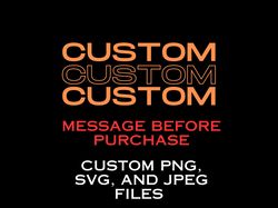 custom text, custom design, custom digital design, png, svg, jpg, custom png file, please message before purchasing