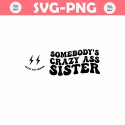 somebody's crazy ass sister svg, motivational svg, mom svg, funny women svg, best sister svg, sister svg, women shirt sv