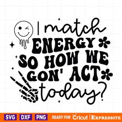 i match energy so how we gon act today svg