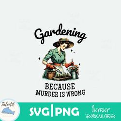 gardening because murder is wrong snarky humor png