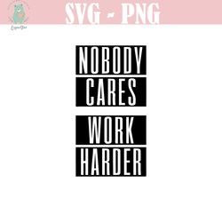 nobody cares work harder svg png jpeg jpf eps dxf cut file cricut for shirts