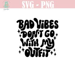 bad vibes don't go with my outfit svg, good vibes only svg, no bad vibes svg, retro svg, sassy svg, sarcastic svg, posit
